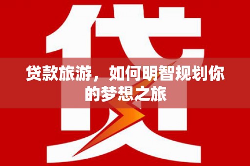 满州贷款旅游，如何明智规划你的梦想之旅