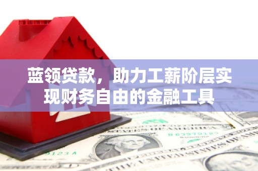 满州蓝领贷款，助力工薪阶层实现财务自由的金融工具