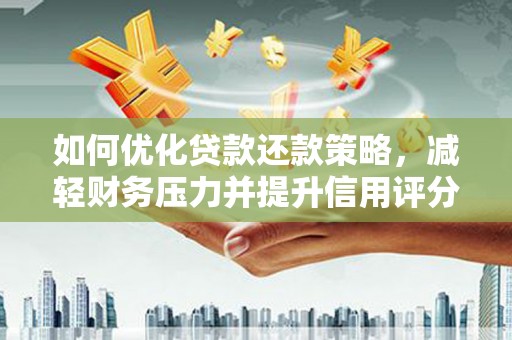 满州如何优化贷款还款策略，减轻财务压力并提升信用评分
