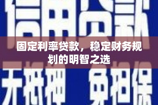 满州固定利率贷款，稳定财务规划的明智之选