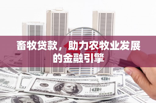 满州畜牧贷款，助力农牧业发展的金融引擎