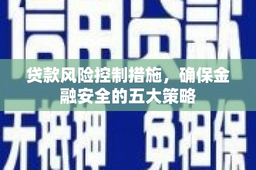 满州贷款风险控制措施，确保金融安全的五大策略