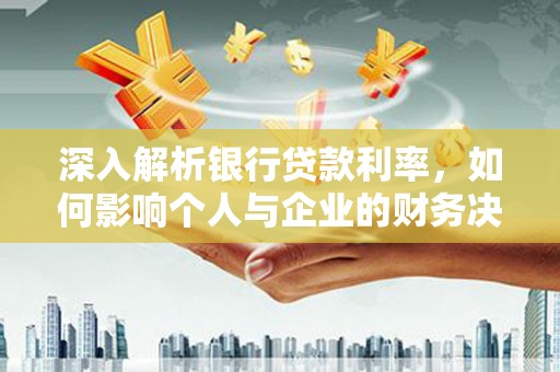 满州深入解析银行贷款利率，如何影响个人与企业的财务决策
