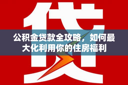 满州公积金贷款全攻略，如何最大化利用你的住房福利