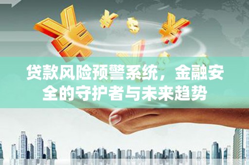 满州贷款风险预警系统，金融安全的守护者与未来趋势