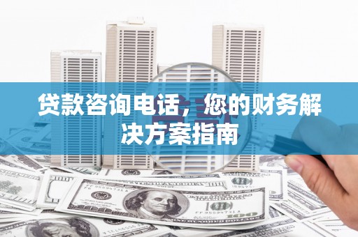 满州贷款咨询电话，您的财务解决方案指南