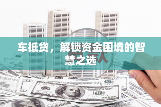 满州车抵贷，解锁资金困境的智慧之选