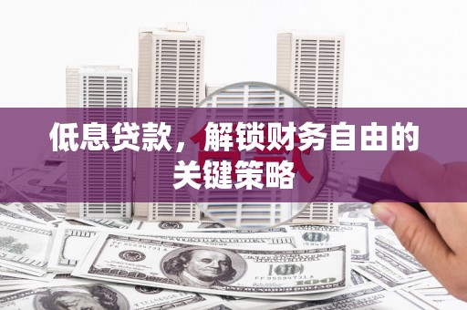 满州低息贷款，解锁财务自由的关键策略