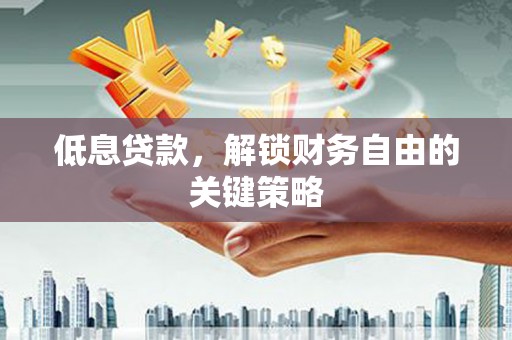 满州低息贷款，解锁财务自由的关键策略