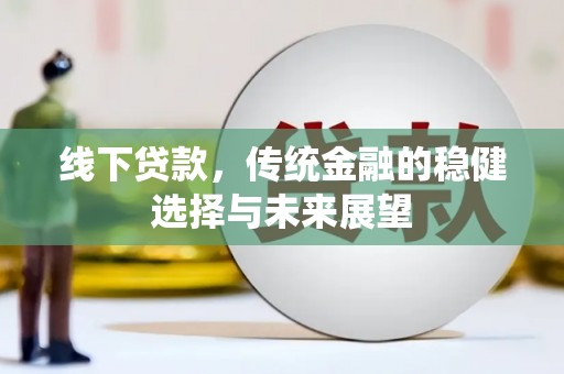 满州线下贷款，传统金融的稳健选择与未来展望