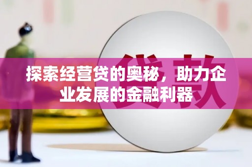 满州探索经营贷的奥秘，助力企业发展的金融利器