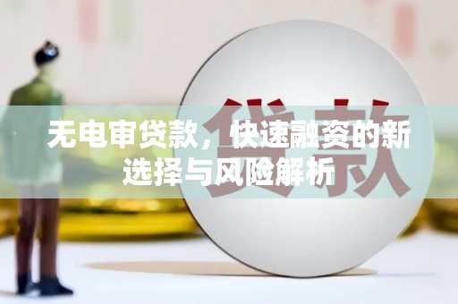 满州无电审贷款，快速融资的新选择与风险解析