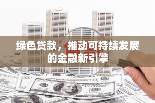 满州绿色贷款，推动可持续发展的金融新引擎