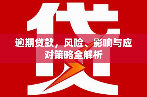 满州逾期贷款，风险、影响与应对策略全解析