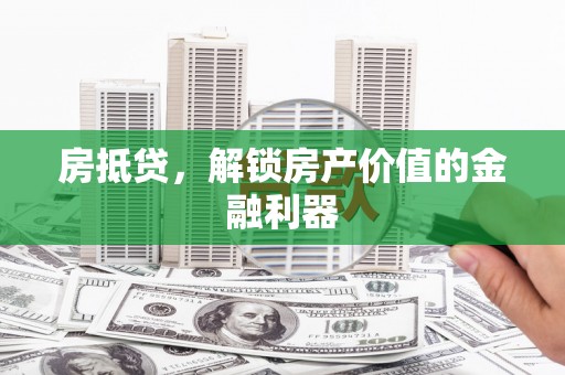 满州房抵贷，解锁房产价值的金融利器