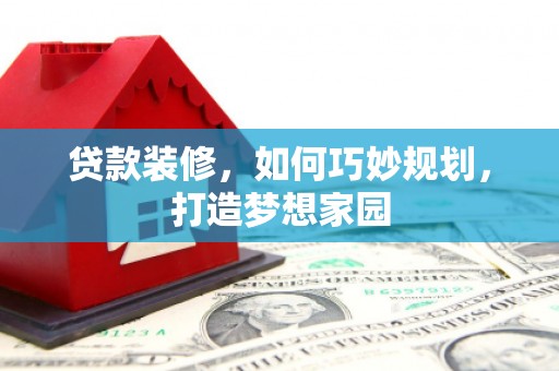 满州贷款装修，如何巧妙规划，打造梦想家园