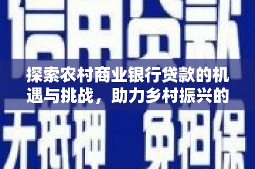 满州探索农村商业银行贷款的机遇与挑战，助力乡村振兴的金融引擎
