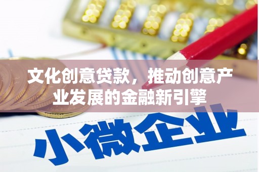 满州文化创意贷款，推动创意产业发展的金融新引擎