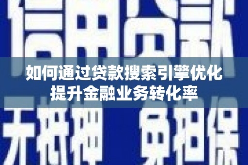 满州如何通过贷款搜索引擎优化提升金融业务转化率