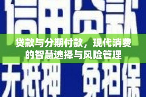 满州贷款与分期付款，现代消费的智慧选择与风险管理
