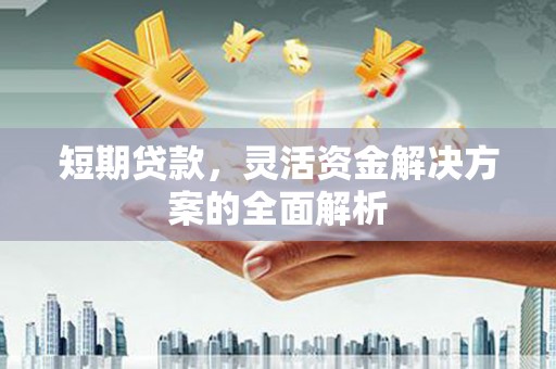 满州短期贷款，灵活资金解决方案的全面解析