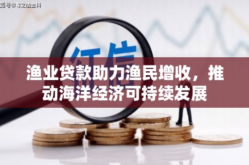 满州渔业贷款助力渔民增收，推动海洋经济可持续发展