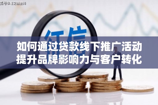 满州如何通过贷款线下推广活动提升品牌影响力与客户转化率