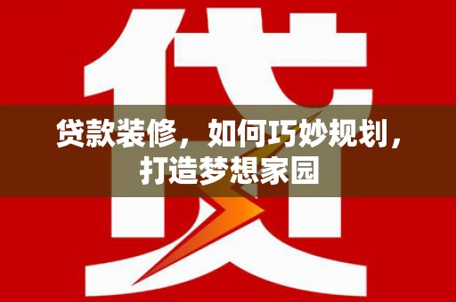 满州贷款装修，如何巧妙规划，打造梦想家园