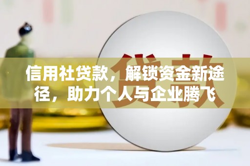 满州信用社贷款，解锁资金新途径，助力个人与企业腾飞