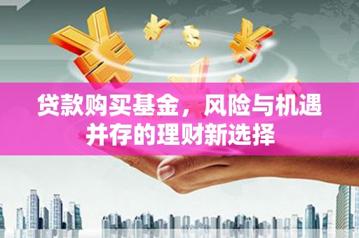 满州贷款购买基金，风险与机遇并存的理财新选择