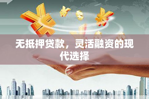 满州无抵押贷款，灵活融资的现代选择