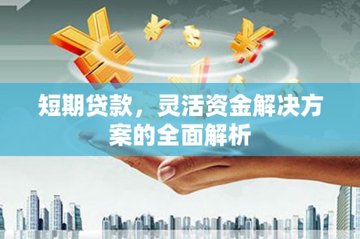满州短期贷款，灵活资金解决方案的全面解析