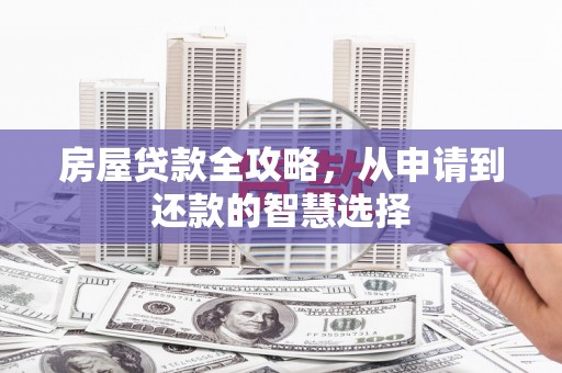 满州房屋贷款全攻略，从申请到还款的智慧选择
