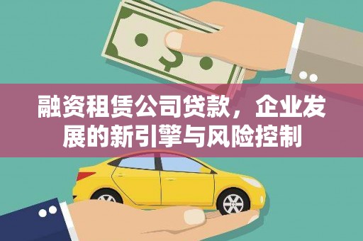 满州融资租赁公司贷款，企业发展的新引擎与风险控制