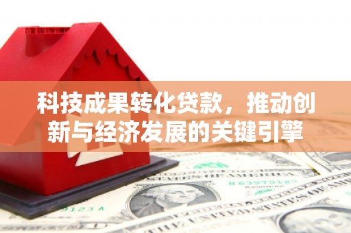 满州科技成果转化贷款，推动创新与经济发展的关键引擎