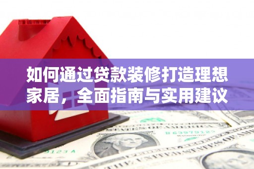 满州如何通过贷款装修打造理想家居，全面指南与实用建议