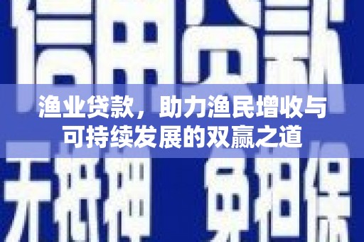 满州渔业贷款，助力渔民增收与可持续发展的双赢之道