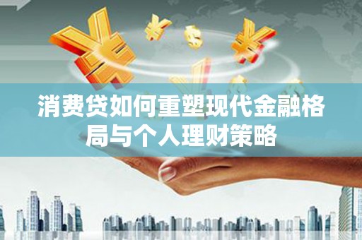 满州消费贷如何重塑现代金融格局与个人理财策略