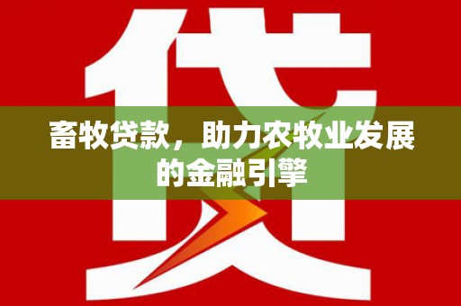 满州畜牧贷款，助力农牧业发展的金融引擎
