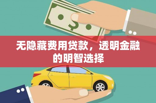 满州无隐藏费用贷款，透明金融的明智选择