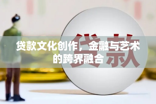 满州贷款文化创作，金融与艺术的跨界融合