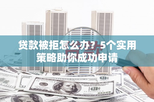满州贷款被拒怎么办？5个实用策略助你成功申请