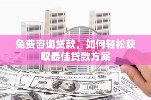 满州免费咨询贷款，如何轻松获取最佳贷款方案