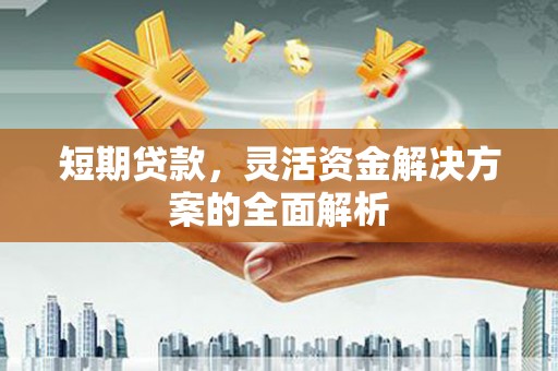 满州短期贷款，灵活资金解决方案的全面解析