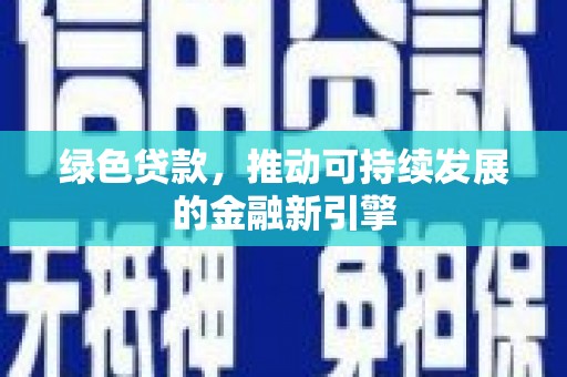 满州绿色贷款，推动可持续发展的金融新引擎