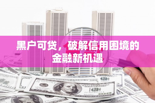 满州黑户可贷，破解信用困境的金融新机遇