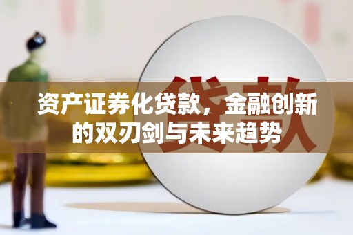 满州资产证券化贷款，金融创新的双刃剑与未来趋势