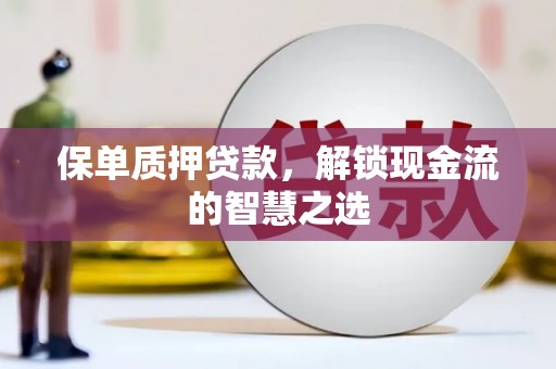 满州保单质押贷款，解锁现金流的智慧之选