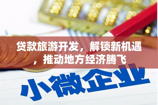 满州贷款旅游开发，解锁新机遇，推动地方经济腾飞