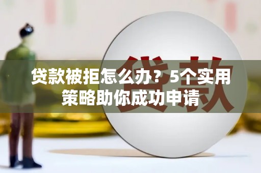 满州贷款被拒怎么办？5个实用策略助你成功申请